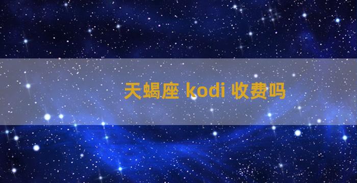 天蝎座 kodi 收费吗